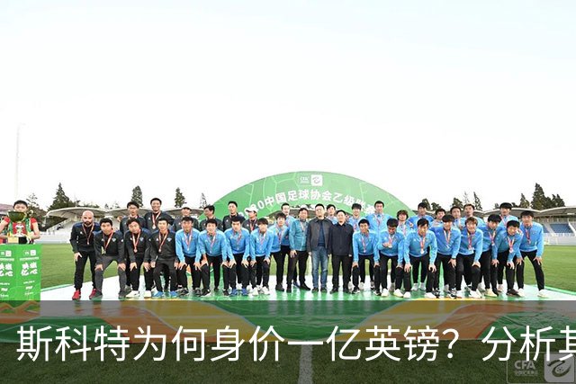 斯科特为何身价一亿英镑？分析其球场表现与潜力