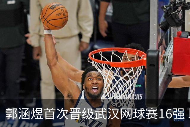 郭涵煜首次晋级武汉网球赛16强 助力中国女网连胜