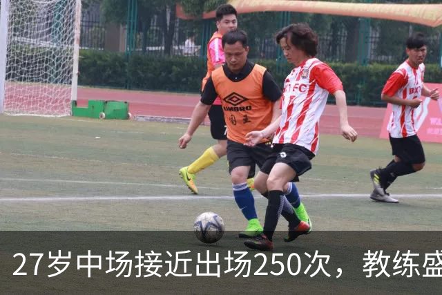 27岁中场接近出场250次，教练盛赞其拼搏精神